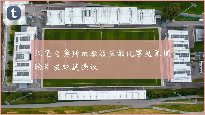 汉堡与奥斯纳激战正酣比赛结果揭晓引发球迷热议