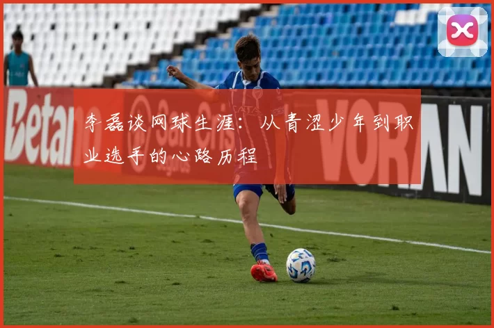 李磊谈网球生涯：从青涩少年到职业选手的心路历程