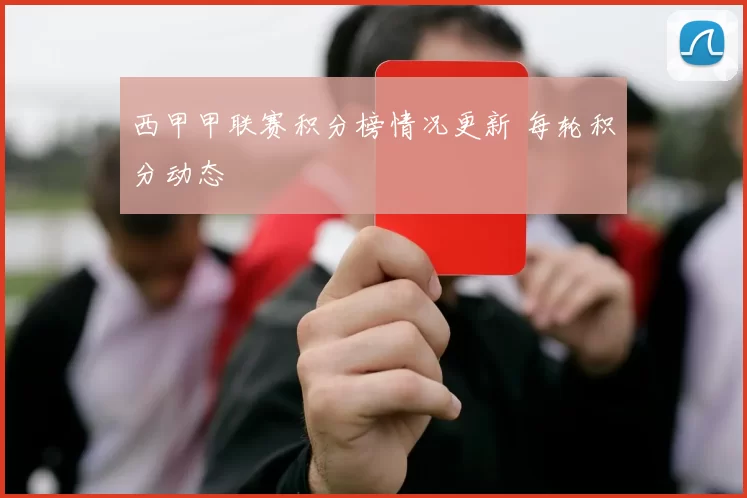 西甲甲联赛积分榜情况更新 每轮积分动态