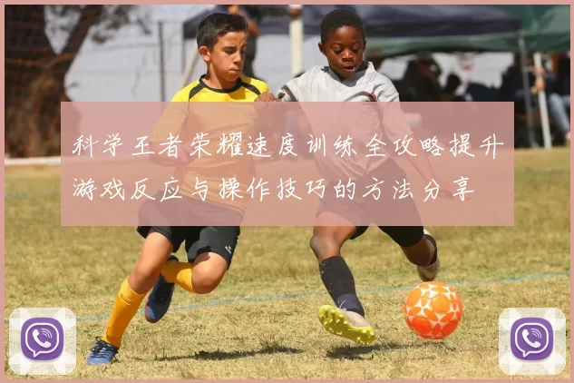 科学王者荣耀速度训练全攻略提升游戏反应与操作技巧的方法分享