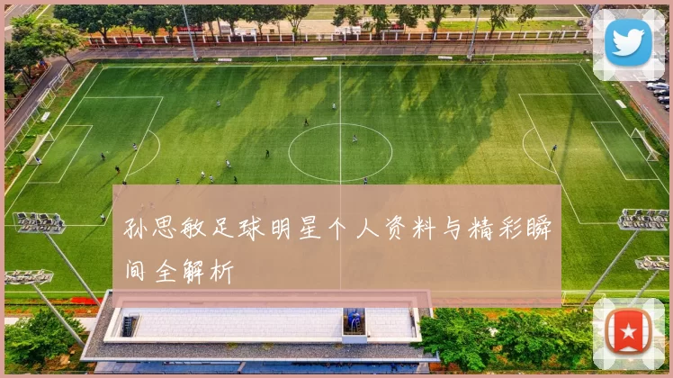 孙思敏足球明星个人资料与精彩瞬间全解析