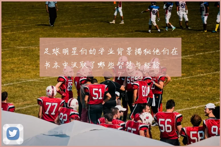 足球明星们的学业背景揭秘他们在书本中汲取了哪些智慧与经验