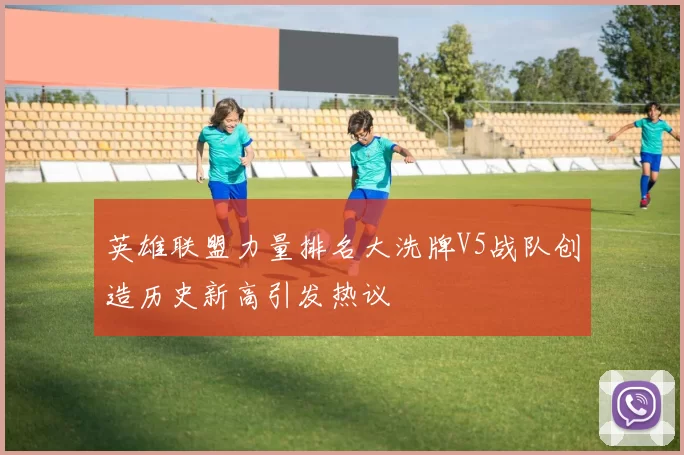 英雄联盟力量排名大洗牌V5战队创造历史新高引发热议