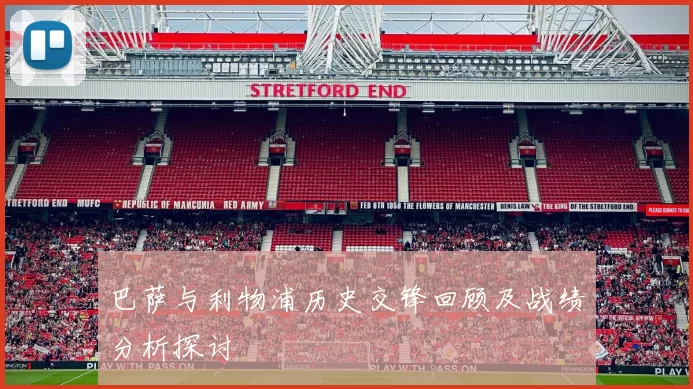巴萨与利物浦历史交锋回顾及战绩分析探讨
