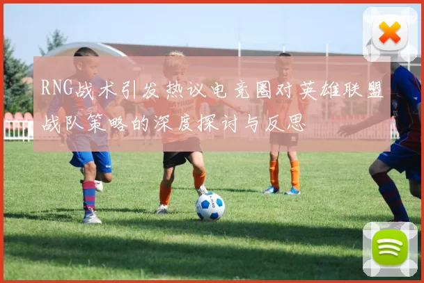 RNG战术引发热议电竞圈对英雄联盟战队策略的深度探讨与反思