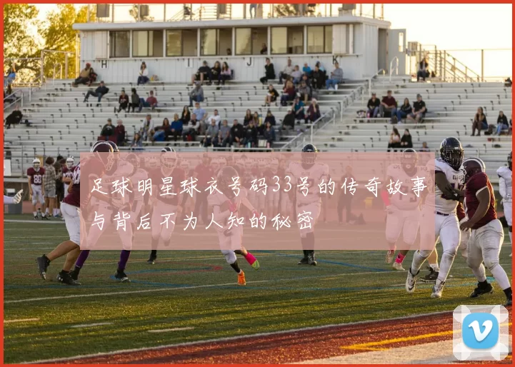 足球明星球衣号码33号的传奇故事与背后不为人知的秘密
