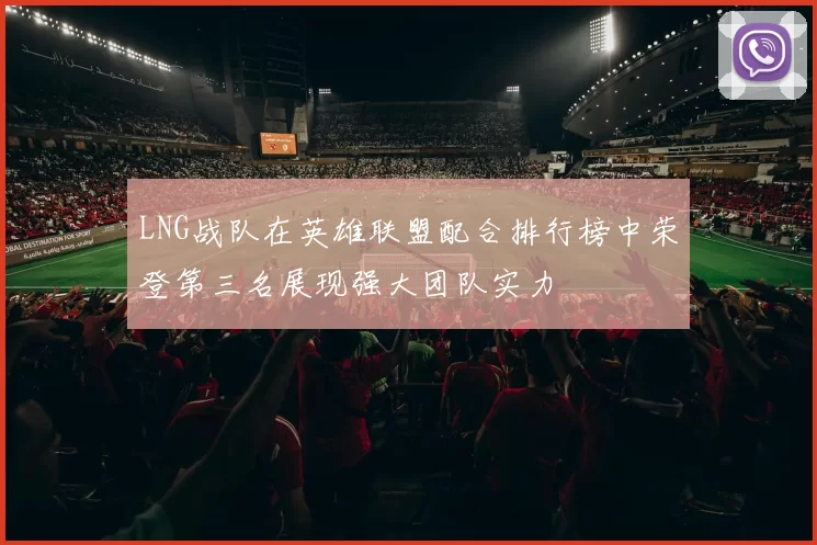 LNG战队在英雄联盟配合排行榜中荣登第三名展现强大团队实力