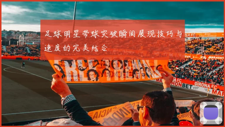 足球明星带球突破瞬间展现技巧与速度的完美结合