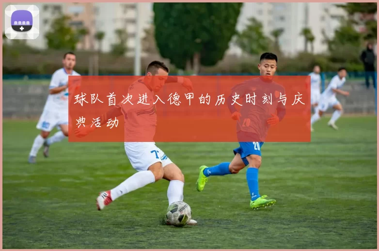 球队首次进入德甲的历史时刻与庆典活动