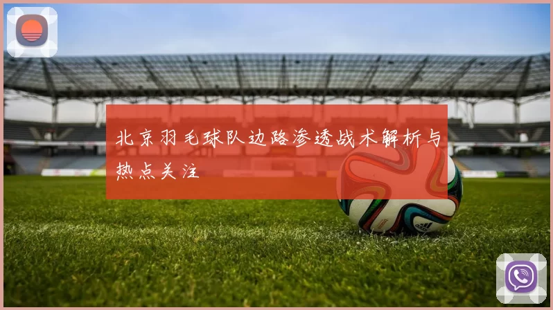 北京羽毛球队边路渗透战术解析与热点关注