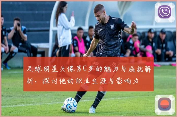 足球明星头像男C罗的魅力与成就解析，探讨他的职业生涯与影响力