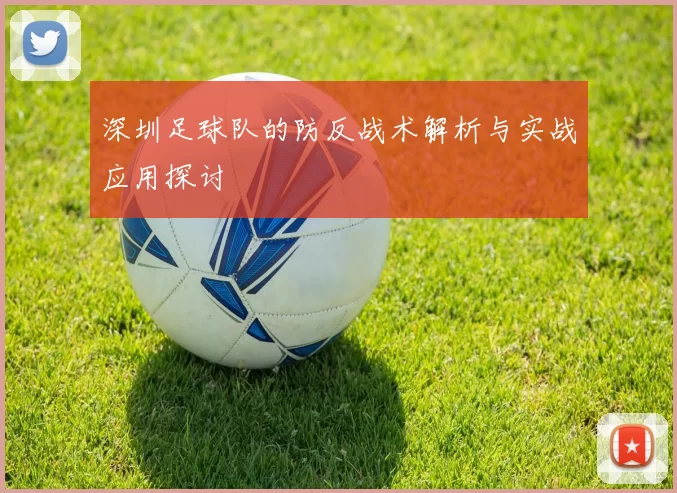 深圳足球队的防反战术解析与实战应用探讨