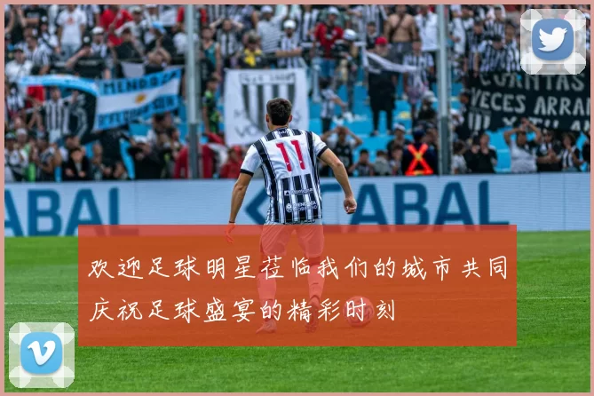 欢迎足球明星莅临我们的城市共同庆祝足球盛宴的精彩时刻