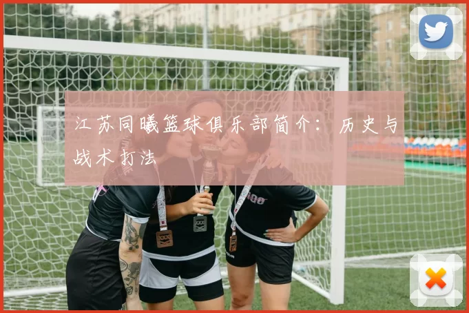 江苏同曦篮球俱乐部简介：历史与战术打法