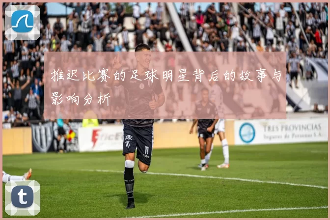 推迟比赛的足球明星背后的故事与影响分析