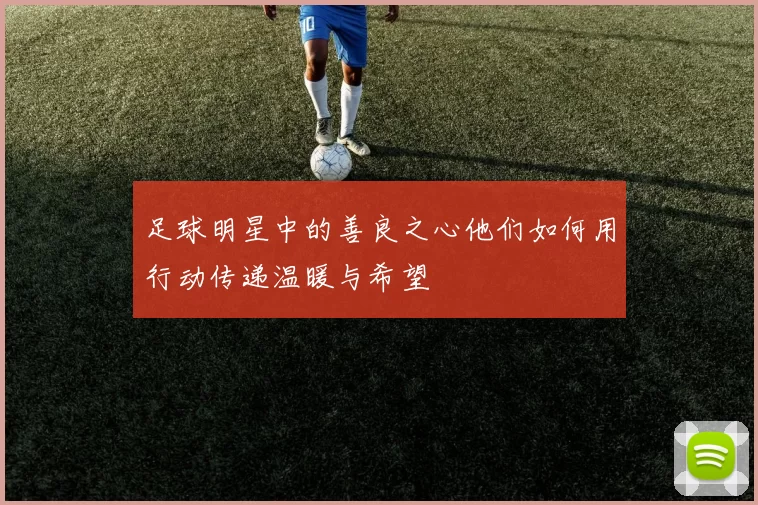 足球明星中的善良之心他们如何用行动传递温暖与希望
