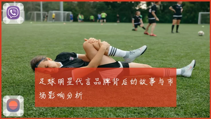 足球明星代言品牌背后的故事与市场影响分析