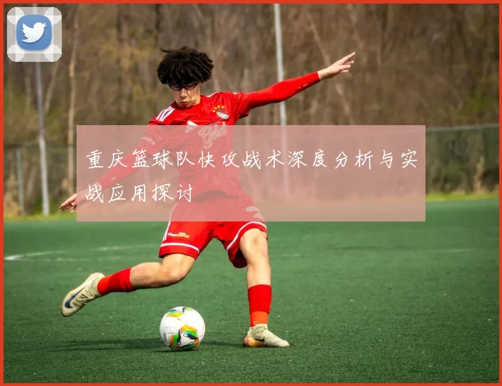 重庆篮球队快攻战术深度分析与实战应用探讨