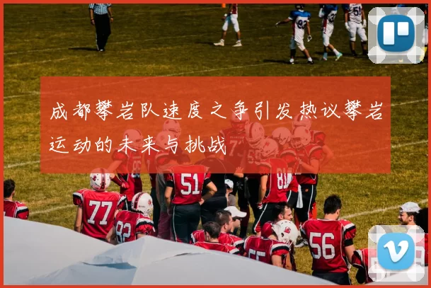 成都攀岩队速度之争引发热议攀岩运动的未来与挑战
