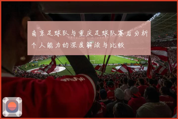 南京足球队与重庆足球队赛后分析个人能力的深度解读与比较
