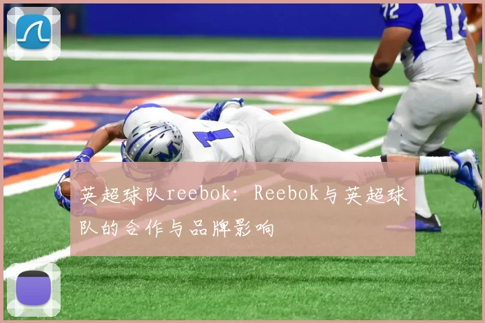 英超球队reebok：Reebok与英超球队的合作与品牌影响