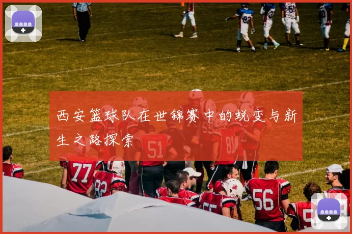 西安篮球队在世锦赛中的蜕变与新生之路探索